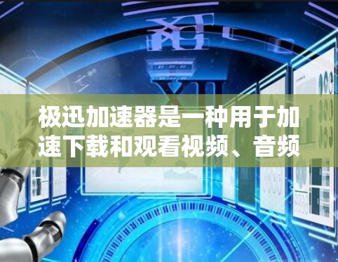 极迅加速器是一种用于加速下载和观看视频、音频等资源的工具，它通过压缩和优化文件来提升下载速度和文件质量。如果你正在寻找更高效或安全的加速器，极迅加速器是一个不错的选择