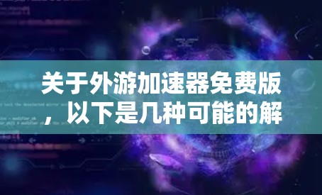 关于外游加速器免费版,以下是几种可能的解释和解决方案