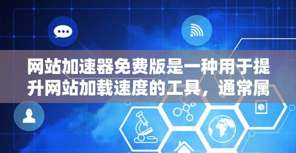 网站加速器免费版是一种用于提升网站加载速度的工具，通常属于功能较弱的版本，提供基本的缓存优化和流量控制功能。以下是关于免费版网站加速器的一些关键点和信息