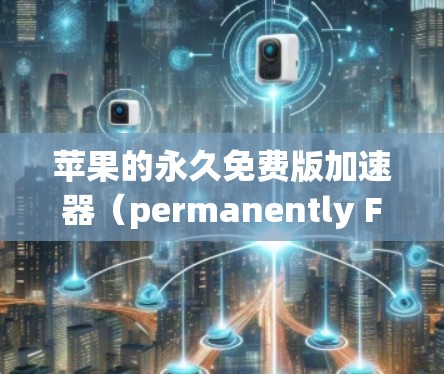 苹果的永久免费版加速器(permanently Free版)是一个高级的加速工具,旨在解决网页加载慢的问题。以下是关于该加速器的详细分析