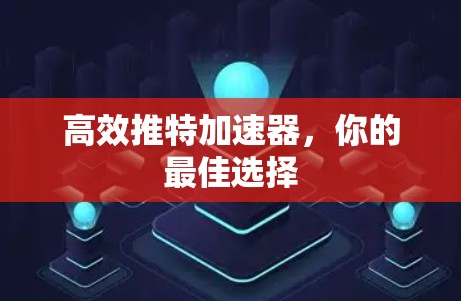 高效推特加速器,你的最佳选择