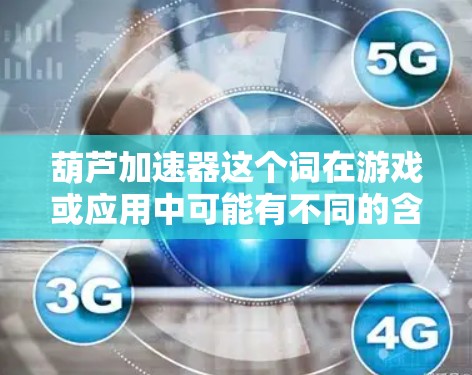 葫芦加速器这个词在游戏或应用中可能有不同的含义,具体取决于上下文。以下是一些可能的解释和操作方法