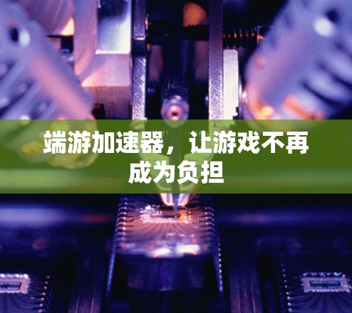 端游加速器,让游戏不再成为负担