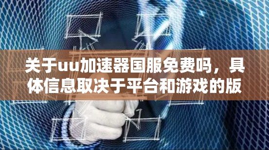 关于uu加速器国服免费吗,具体信息取决于平台和游戏的版本。以下是一些可能的解释