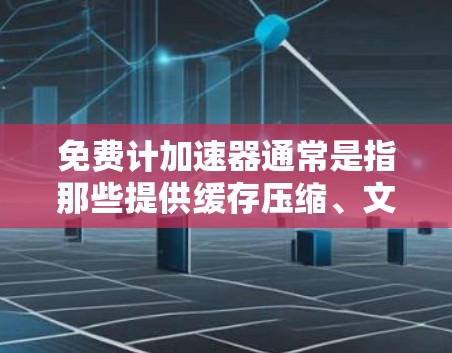 免费计加速器通常是指那些提供缓存压缩、文件扩展、缓存重放和网站优化功能的免费软件。这些工具可以帮助用户减少文件大小,提高网站加载速度,并且可能还包含其他优化功能。以下是一些常见的免费计加速器工具