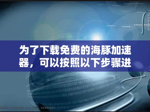 为了下载免费的海豚加速器,可以按照以下步骤进行 为了下载免费的海豚加速器,可以按照以下步骤进行