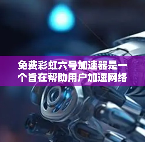 免费彩虹六号加速器是一个旨在帮助用户加速网络数据的加速器。以下是一些关键点,帮助您更好地使用该加速器