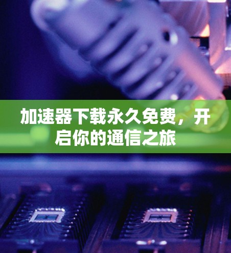 加速器下载永久免费,开启你的通信之旅