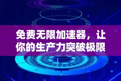 免费无限加速器,让你的生产力突破极限!