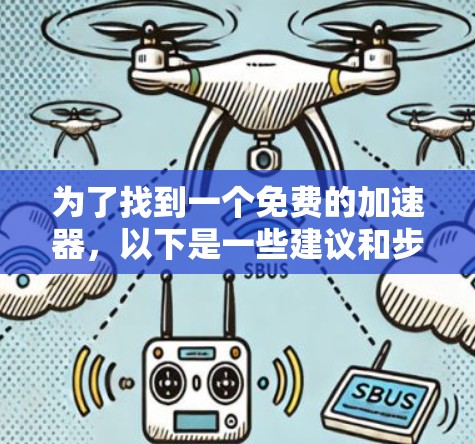 为了找到一个免费的加速器,以下是一些建议和步骤