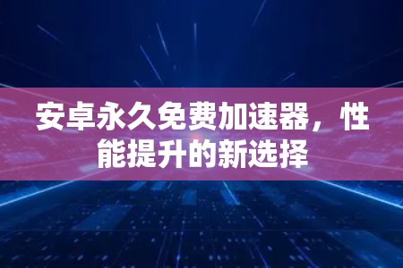 安卓永久免费加速器，性能提升的新选择