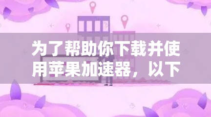 为了帮助你下载并使用苹果加速器，以下是详细的步骤和推荐
