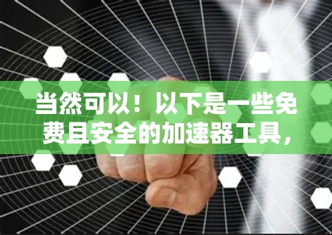 当然可以！以下是一些免费且安全的加速器工具，帮助您快速连接互联网。这些工具都是免费的、安全的，而且功能强大，适合各种需求