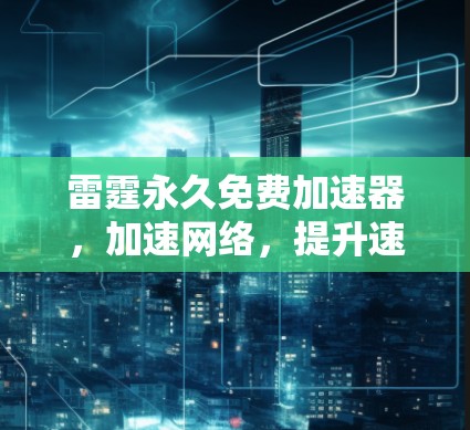 雷霆永久免费加速器,加速网络,提升速度的高效解决方案