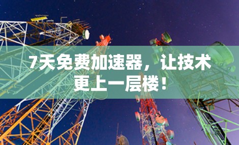7天免费加速器,让技术更上一层楼!