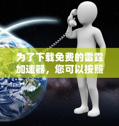 为了下载免费的雷霆加速器,您可以按照以下步骤进行