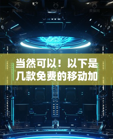 当然可以!以下是几款免费的移动加速器推荐,供你选择
