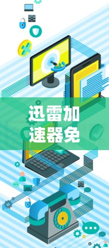 迅雷加速器免费版，助力高效数据传输，轻松应对各种任务