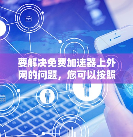 要解决免费加速器上外网的问题,您可以按照以下步骤操作