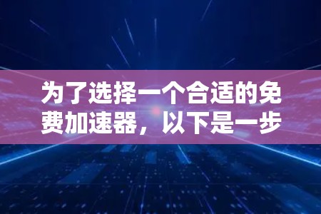 为了选择一个合适的免费加速器,以下是一步步的建议