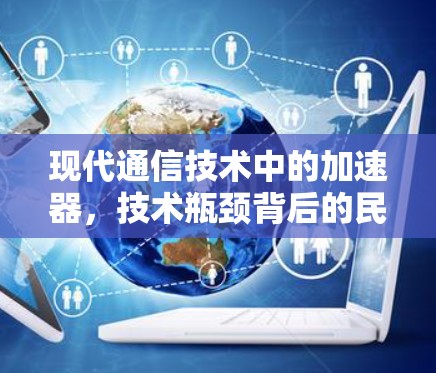 现代通信技术中的加速器,技术瓶颈背后的民生之困