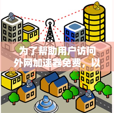 为了帮助用户访问外网加速器免费,以下是详细的分类和推荐,供用户选择