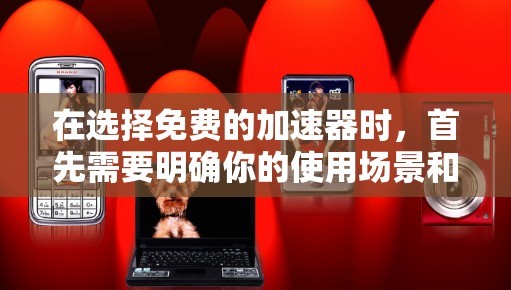在选择免费的加速器时,首先需要明确你的使用场景和预算。以下是一个结构化的总结,帮助你做出最适合的决策