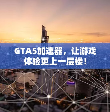 GTA5加速器,让游戏体验更上一层楼! GTA5加速器,让游戏体验更上一层楼!