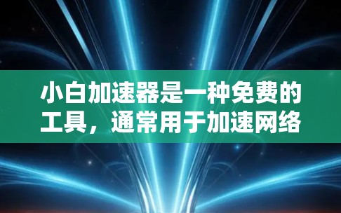 小白加速器是一种免费的工具,通常用于加速网络数据流量。如果你正在寻找一个免费的加速器,可以尝试以下步骤 小白加速器是一种免费的工具,通常用于加速网络数据流量。如果你正在寻找一个免费的加速器,可以尝试以下步骤