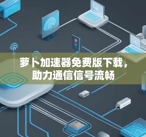 萝卜加速器免费版下载，助力通信信号流畅