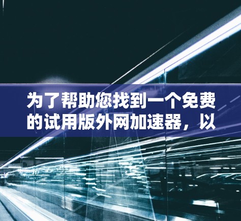 为了帮助您找到一个免费的试用版外网加速器，以下是一些详细且具有针对性的建议