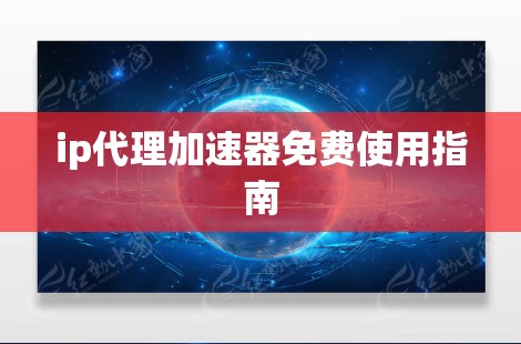 ip代理加速器免费使用指南