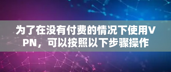 为了在没有付费的情况下使用VPN，可以按照以下步骤操作