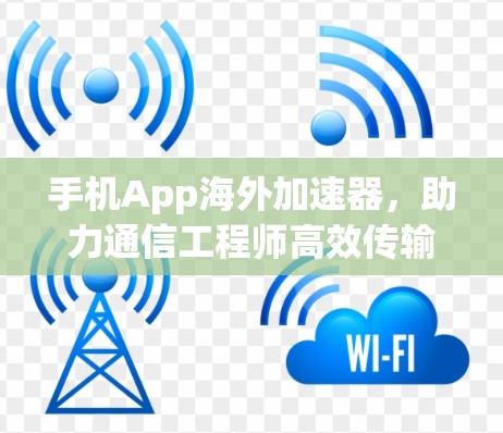 手机App海外加速器，助力通信工程师高效传输数据