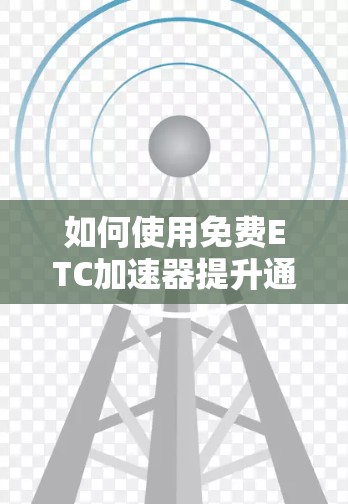 如何使用免费ETC加速器提升通信网络性能