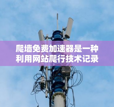 爬墙免费加速器是一种利用网站爬行技术记录访问时间和时间周期的工具，通常用于优化网页加载速度。以下是几款推荐的免费爬墙加速器