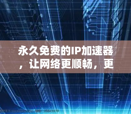 永久免费的IP加速器，让网络更顺畅，更高效