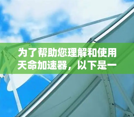 为了帮助您理解和使用天命加速器,以下是一个系统化的指南
