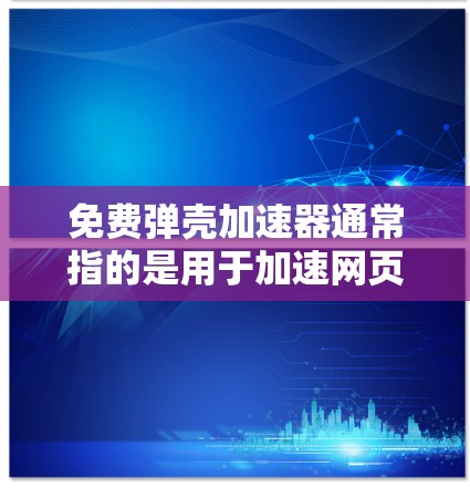 免费弹壳加速器通常指的是用于加速网页加载速度的软件工具,这些工具可以帮助用户在没有付费的情况下,提升网页加载速度,减少等待时间。以下是几个常见的免费弹壳加速器工具