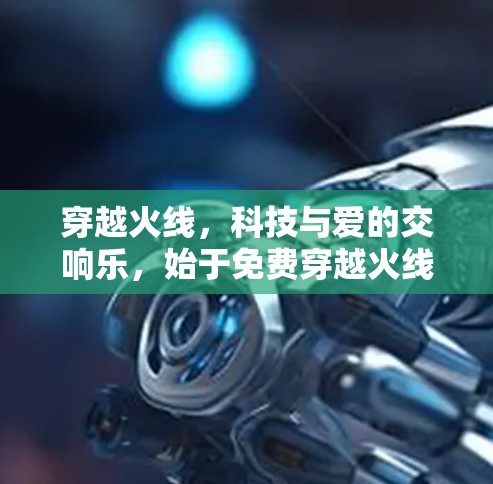 穿越火线,科技与爱的交响乐,始于免费穿越火线加速器