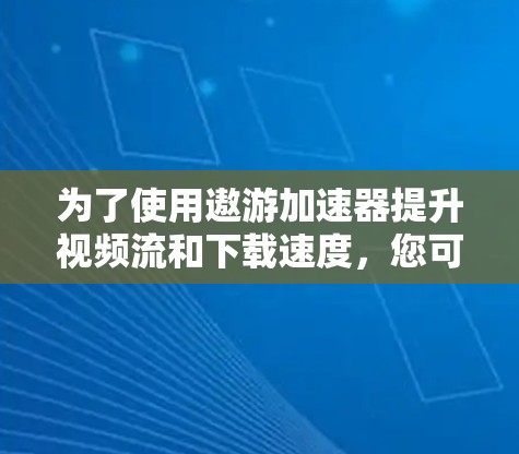 为了使用遨游加速器提升视频流和下载速度,您可以按照以下步骤进行 为了使用遨游加速器提升视频流和下载速度,您可以按照以下步骤进行
