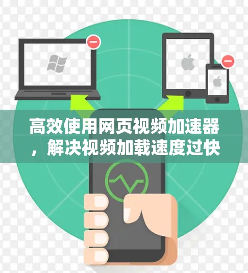 高效使用网页视频加速器,解决视频加载速度过快的困扰 高效使用网页视频加速器,解决视频加载速度过快的困扰