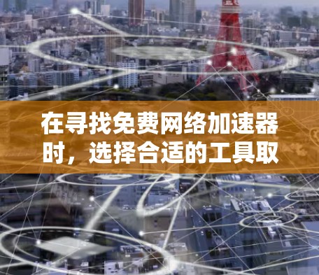 在寻找免费网络加速器时,选择合适的工具取决于你的具体需求和预算。以下是一些推荐和分析,帮助你找到最适合自己的工具 在寻找免费网络加速器时,选择合适的工具取决于你的具体需求和预算。以下是一些推荐和分析,帮助你找到最适合自己的工具