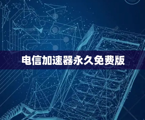 电信加速器永久免费版 电信加速器永久免费版