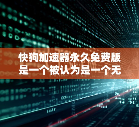 快狗加速器永久免费版是一个被认为是一个无需付费的加速工具,通常用于调整车辆的加速性能或进行训练。以下是关于该工具的详细介绍 快狗加速器永久免费版是一个被认为是一个无需付费的加速工具,通常用于调整车辆的加速性能或进行训练。以下是关于该工具的详细介绍