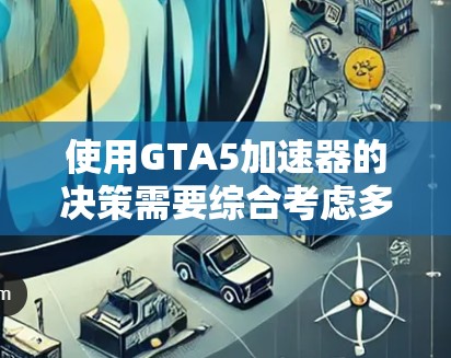 使用GTA5加速器的决策需要综合考虑多个因素，以下是一步步的建议