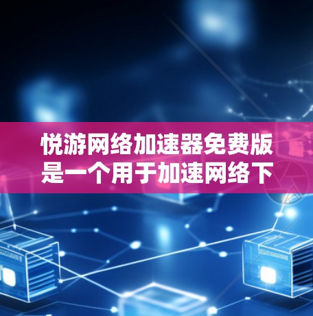 悦游网络加速器免费版是一个用于加速网络下载的工具,帮助用户更快地完成文件下载。以下是详细的步骤指南 悦游网络加速器免费版是一个用于加速网络下载的工具,帮助用户更快地完成文件下载。以下是详细的步骤指南