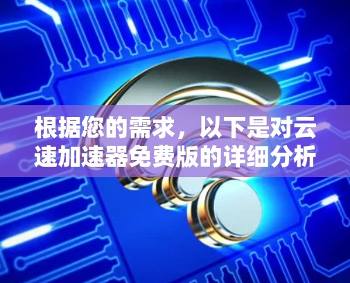 根据您的需求,以下是对云速加速器免费版的详细分析和建议 根据您的需求,以下是对云速加速器免费版的详细分析和建议
