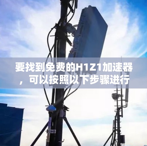 要找到免费的H1Z1加速器,可以按照以下步骤进行 要找到免费的H1Z1加速器,可以按照以下步骤进行