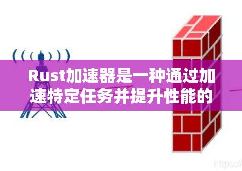 Rust加速器是一种通过加速特定任务并提升性能的工具，使用Rust语言来优化和加速代码。以下是详细的步骤和信息